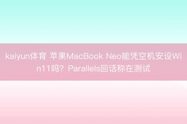 kaiyun体育 苹果MacBook Neo能凭空机安设Win11吗？Parallels回话称在测试