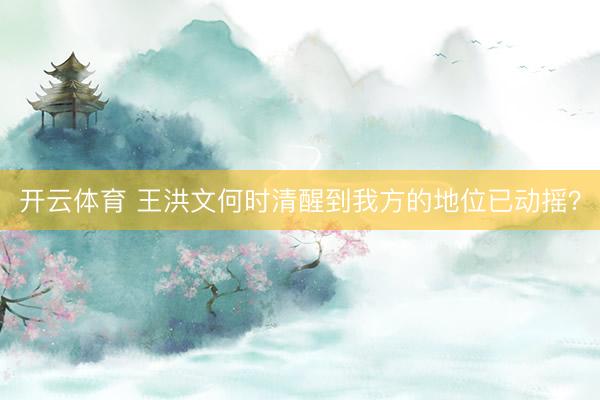 开云体育 王洪文何时清醒到我方的地位已动摇？
