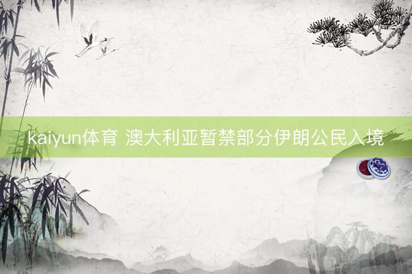 kaiyun体育 澳大利亚暂禁部分伊朗公民入境