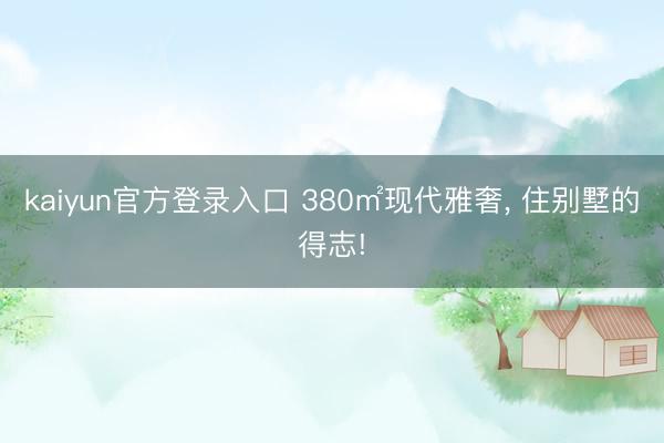 kaiyun官方登录入口 380㎡现代雅奢, 住别墅的得志!