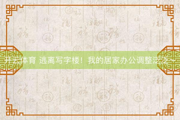 开云体育 逃离写字楼！我的居家办公调整泛泛～