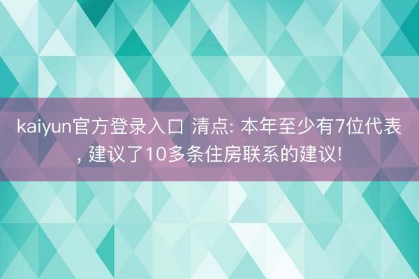 kaiyun官方登录入口 清点: 本年至少有7位代表, 建议了10多条住房联系的建议!