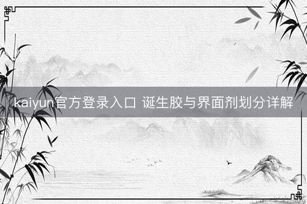 kaiyun官方登录入口 诞生胶与界面剂划分详解