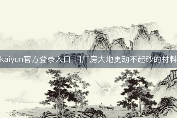 kaiyun官方登录入口 旧厂房大地更动不起砂的材料