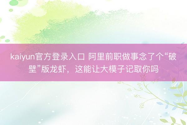 kaiyun官方登录入口 阿里前职做事念了个“破壁”版龙虾，这能让大模子记取你吗