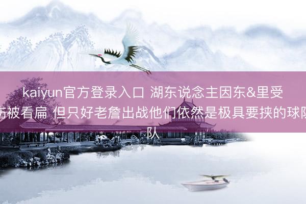 kaiyun官方登录入口 湖东说念主因东&里受伤被看扁 但只好老詹出战他们依然是极具要挟的球队