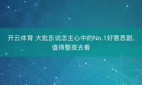 开云体育 大批东说念主心中的No.1好意思剧，值得整夜去看