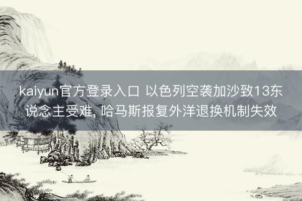 kaiyun官方登录入口 以色列空袭加沙致13东说念主受难, 哈马斯报复外洋退换机制失效