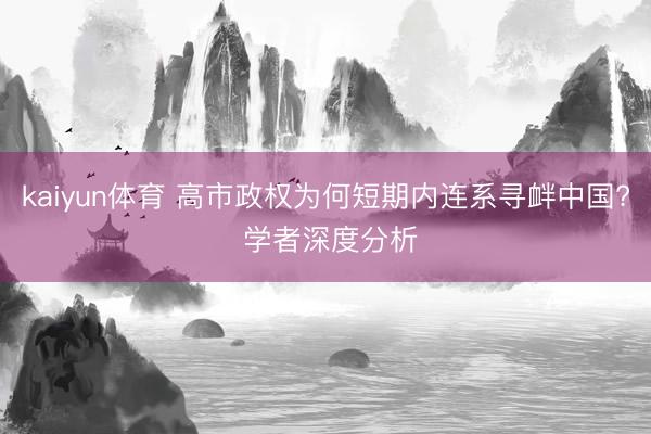 kaiyun体育 高市政权为何短期内连系寻衅中国? 学者深度分析