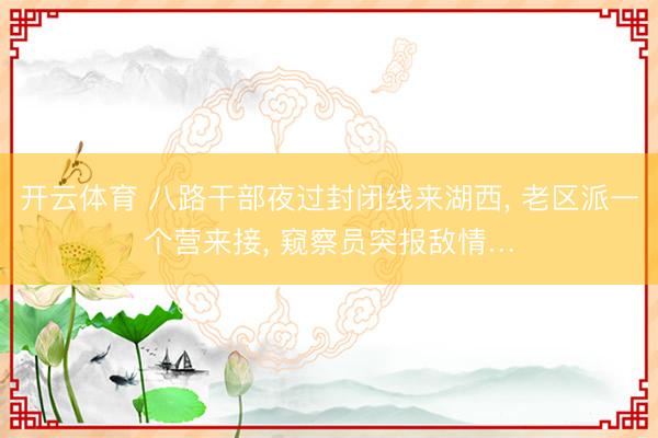 开云体育 八路干部夜过封闭线来湖西, 老区派一个营来接, 窥察员突报敌情…