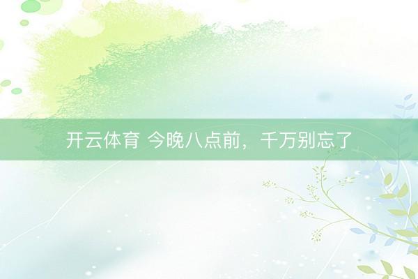 开云体育 今晚八点前，千万别忘了