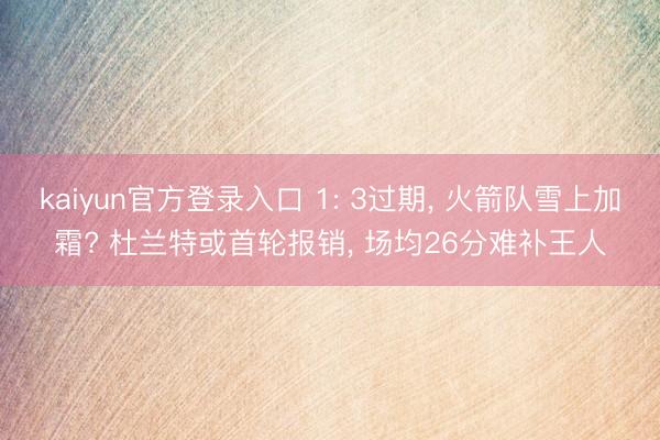 kaiyun官方登录入口 1: 3过期, 火箭队雪上加霜? 杜兰特或首轮报销, 场均26分难补王人