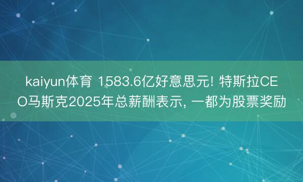 kaiyun体育 1583.6亿好意思元! 特斯拉CEO马斯克2025年总薪酬表示, 一都为股票奖励