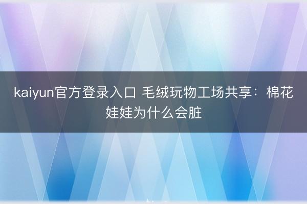 kaiyun官方登录入口 毛绒玩物工场共享：棉花娃娃为什么会脏